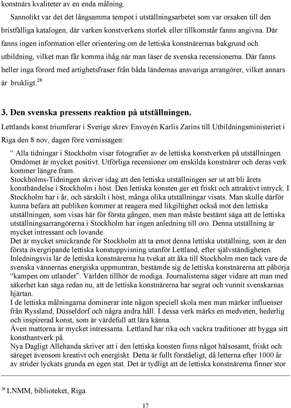 Där fanns ingen information eller orientering om de lettiska konstnärernas bakgrund och utbildning, vilket man får komma ihåg när man läser de svenska recensionerna.