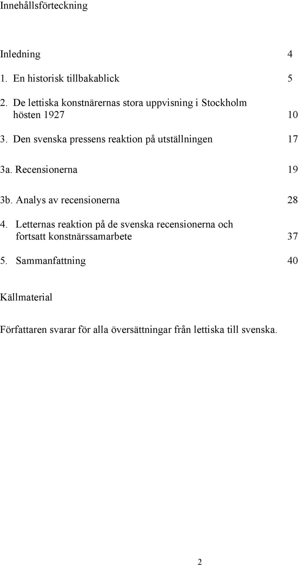 Den svenska pressens reaktion på utställningen 17 3a. Recensionerna 19 3b. Analys av recensionerna 28 4.