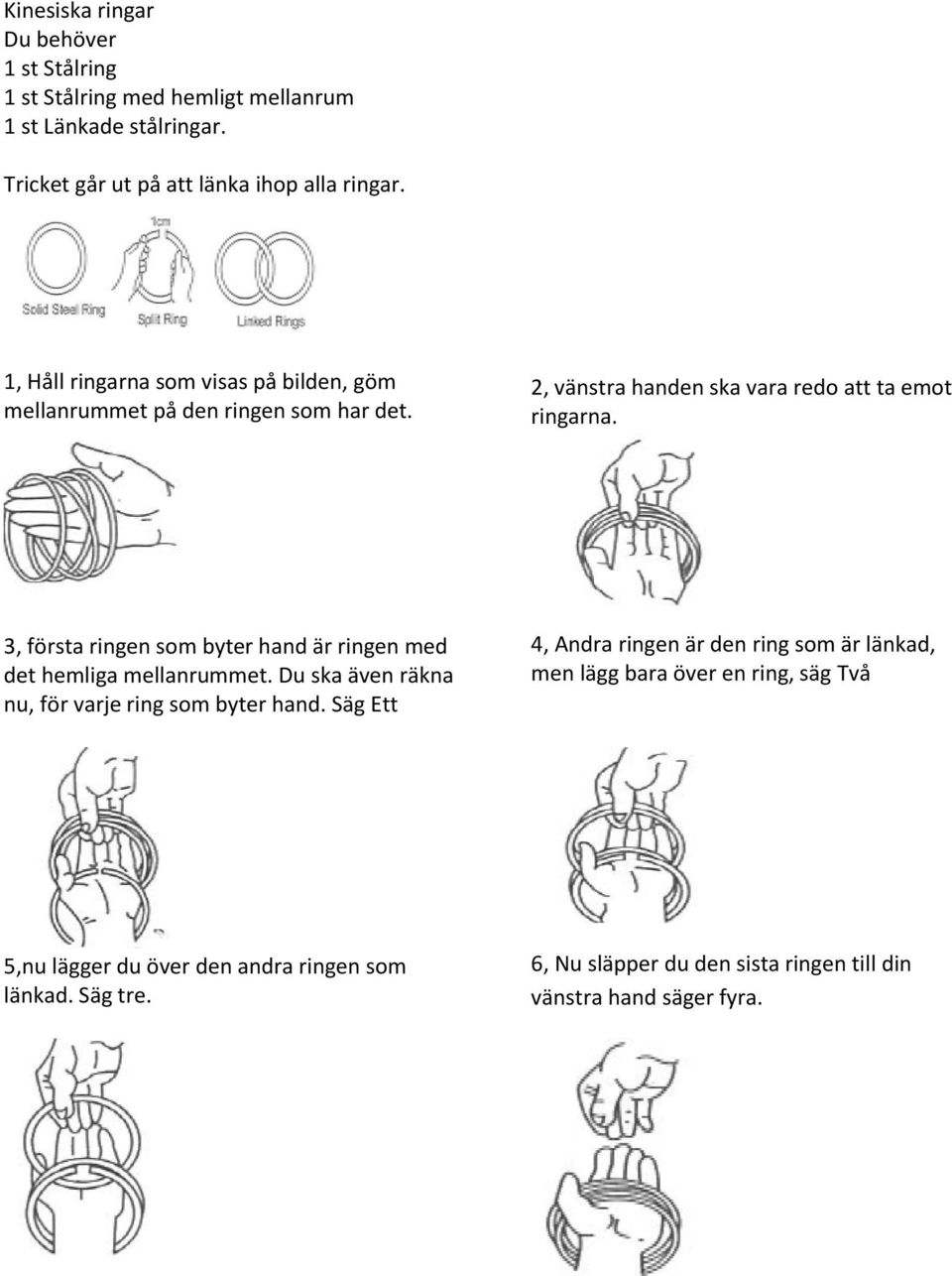 3, första ringen som byter hand är ringen med det hemliga mellanrummet. Du ska även räkna nu, för varje ring som byter hand.