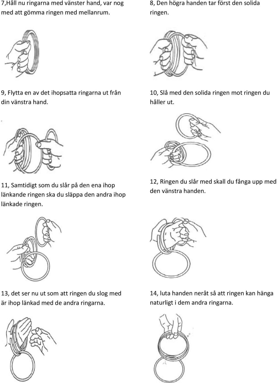 11, Samtidigt som du slår på den ena ihop länkande ringen ska du släppa den andra ihop länkade ringen.