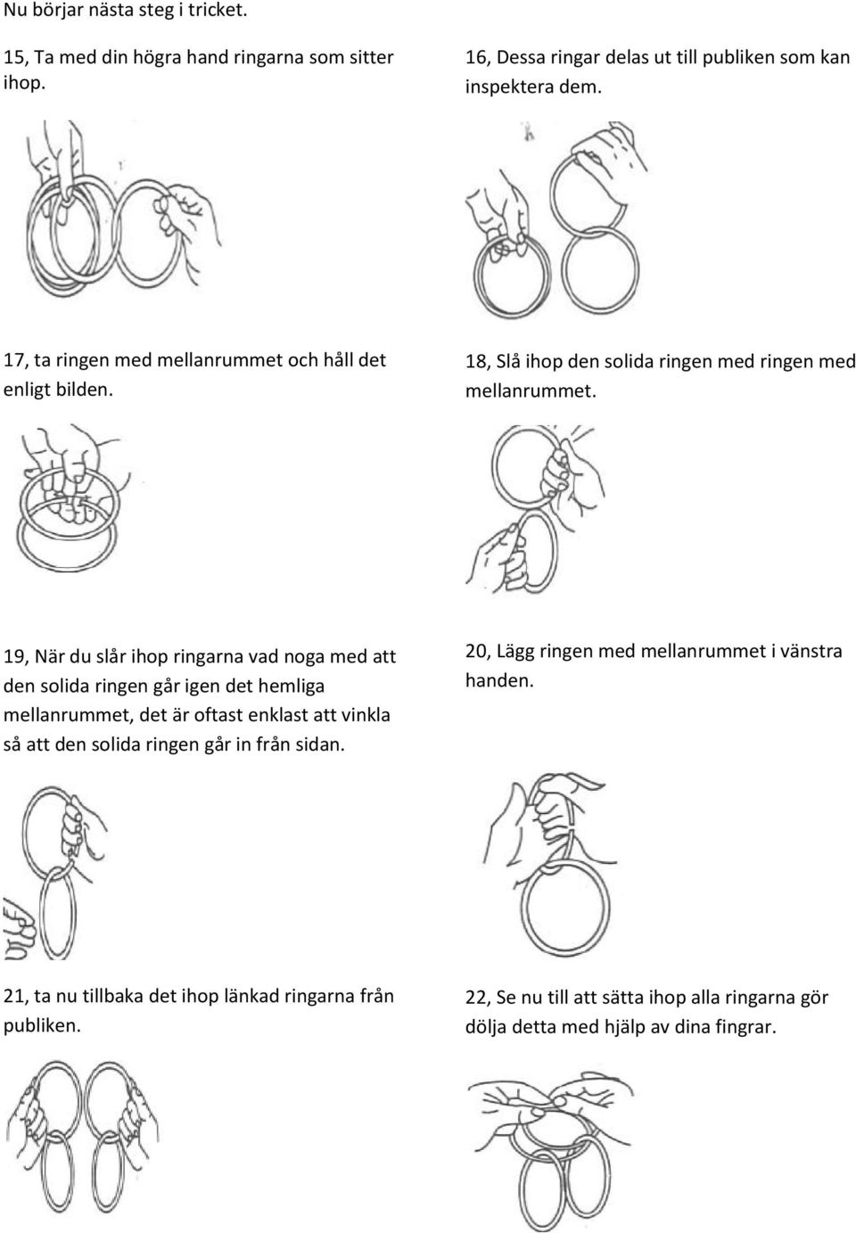 19, När du slår ihop ringarna vad noga med att den solida ringen går igen det hemliga mellanrummet, det är oftast enklast att vinkla så att den solida ringen