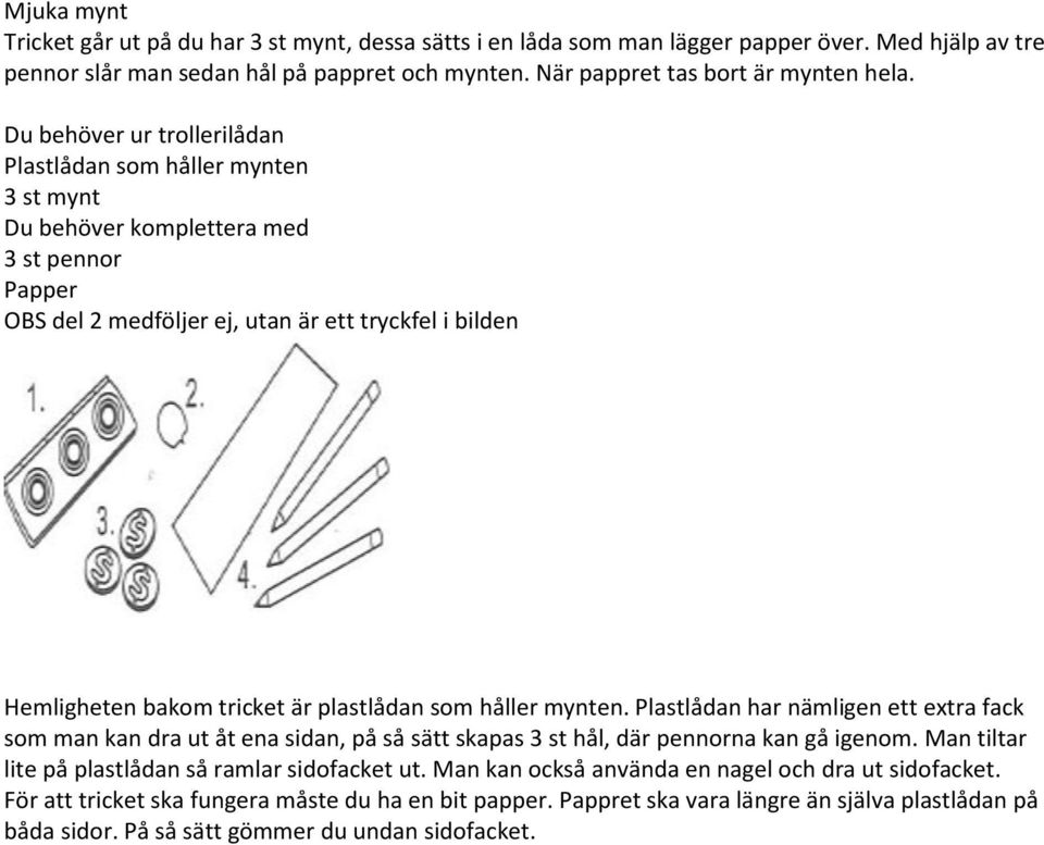 plastlådan som håller mynten. Plastlådan har nämligen ett extra fack som man kan dra ut åt ena sidan, på så sätt skapas 3 st hål, där pennorna kan gå igenom.