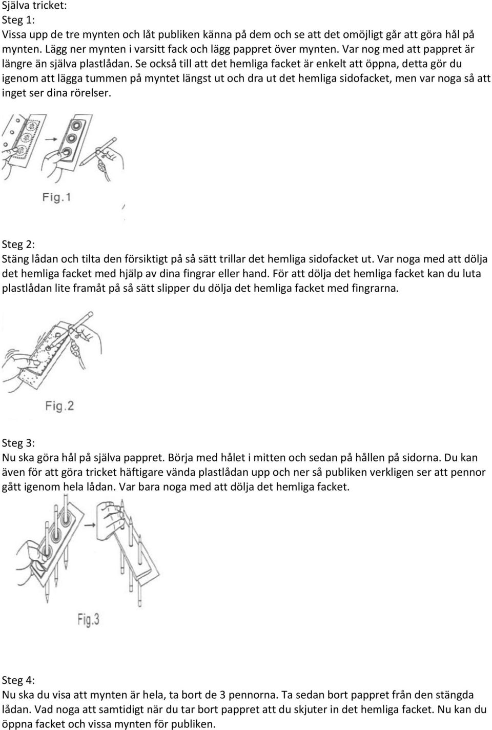 Se också till att det hemliga facket är enkelt att öppna, detta gör du igenom att lägga tummen på myntet längst ut och dra ut det hemliga sidofacket, men var noga så att inget ser dina rörelser.