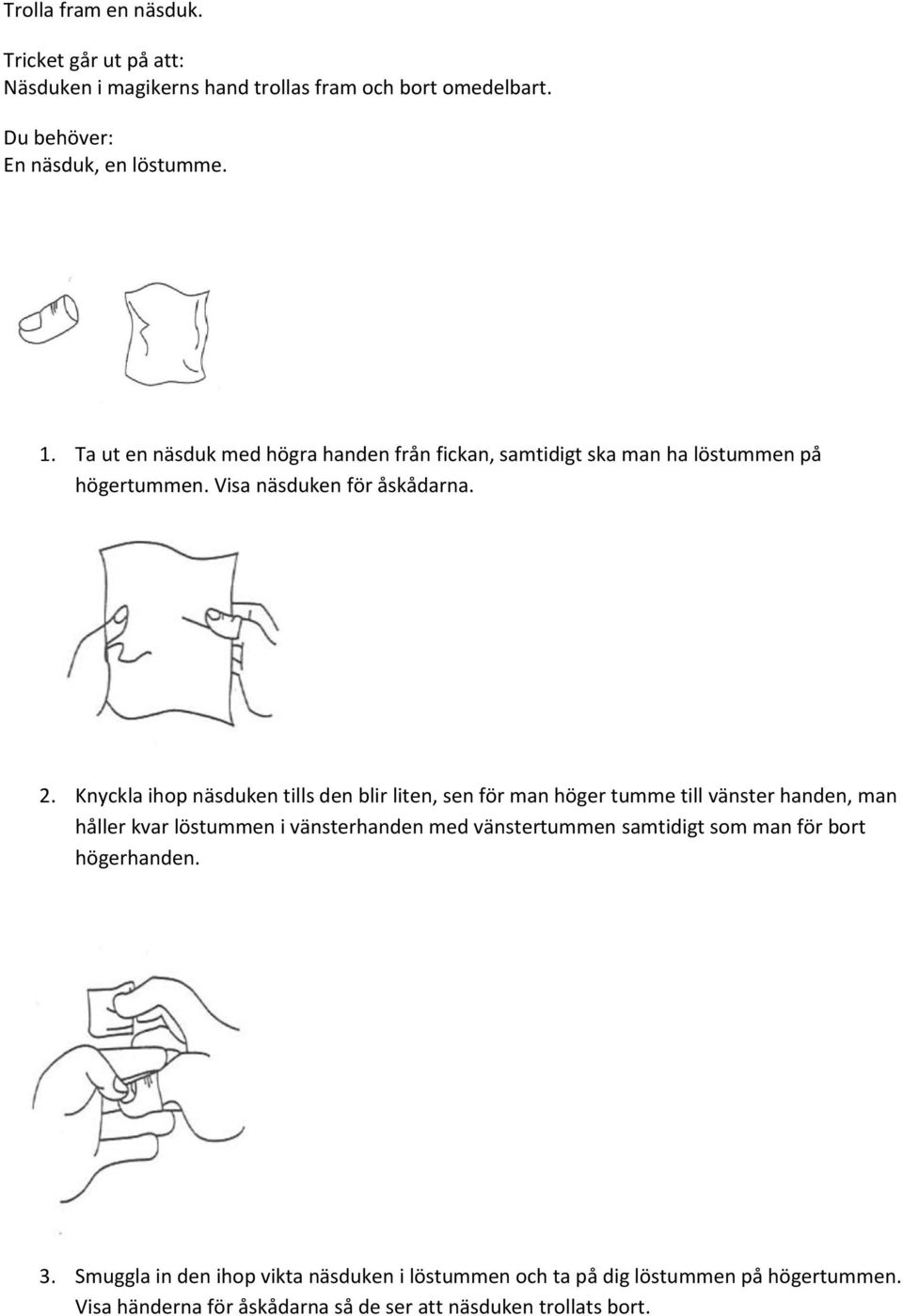 Knyckla ihop näsduken tills den blir liten, sen för man höger tumme till vänster handen, man håller kvar löstummen i vänsterhanden med vänstertummen