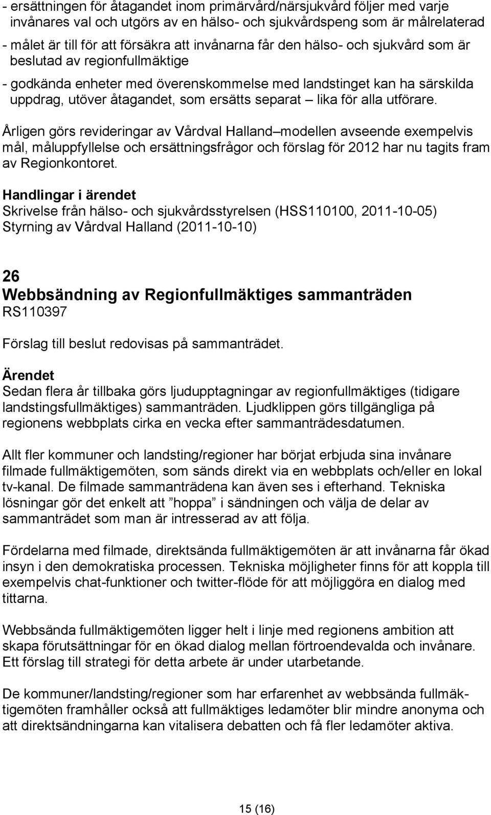 utförare. Årligen görs revideringar av Vårdval Halland modellen avseende exempelvis mål, måluppfyllelse och ersättningsfrågor och förslag för 2012 har nu tagits fram av Regionkontoret.