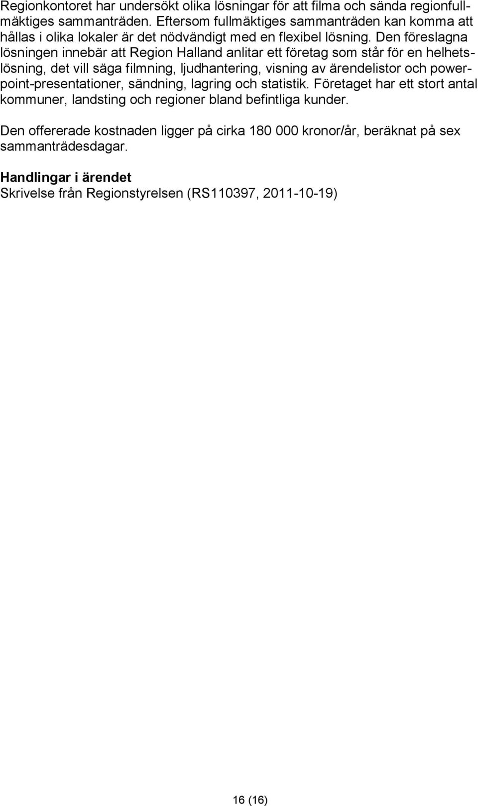 Den föreslagna lösningen innebär att Region Halland anlitar ett företag som står för en helhetslösning, det vill säga filmning, ljudhantering, visning av ärendelistor och
