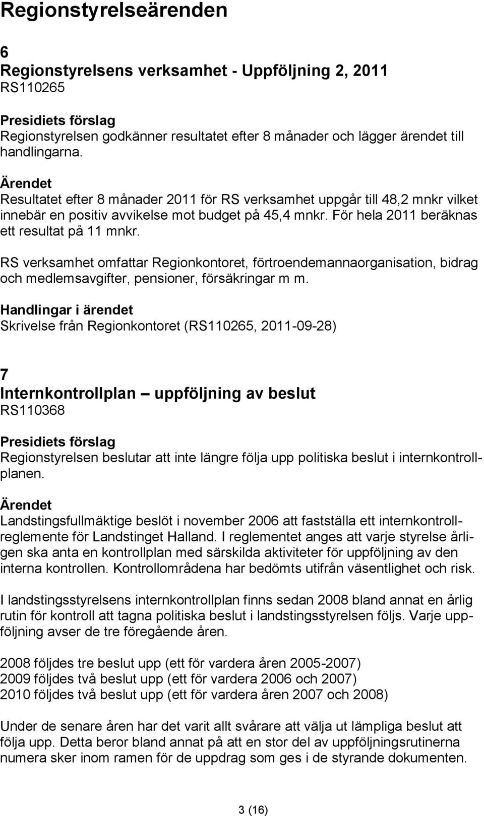 RS verksamhet omfattar Regionkontoret, förtroendemannaorganisation, bidrag och medlemsavgifter, pensioner, försäkringar m m.