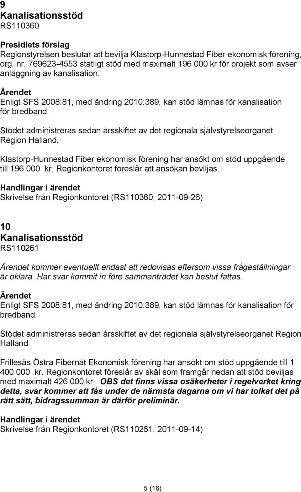 Stödet administreras sedan årsskiftet av det regionala självstyrelseorganet Region Halland. Klastorp-Hunnestad Fiber ekonomisk förening har ansökt om stöd uppgående till 196 000 kr.