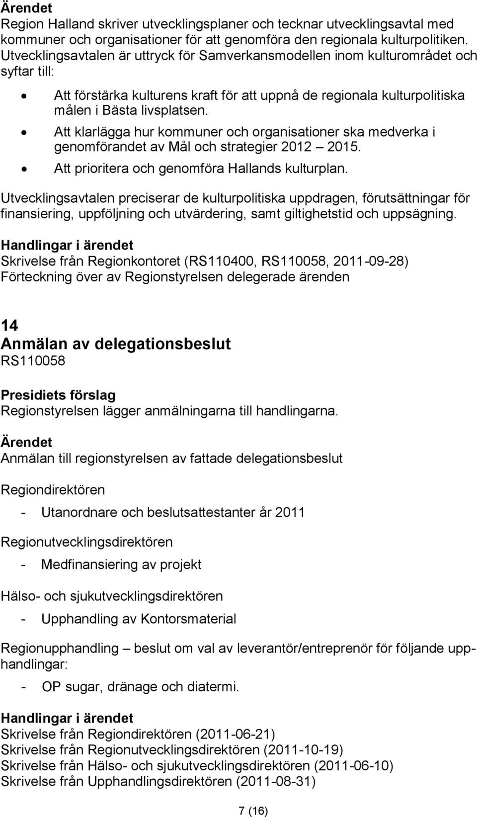 Att klarlägga hur kommuner och organisationer ska medverka i genomförandet av Mål och strategier 2012 2015. Att prioritera och genomföra Hallands kulturplan.