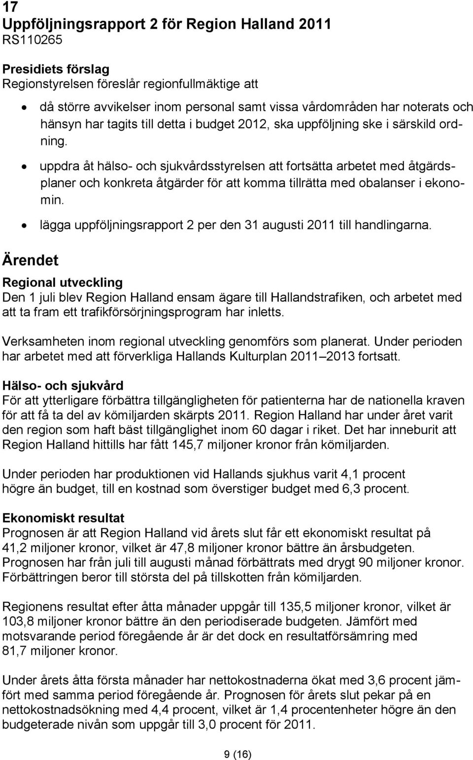 uppdra åt hälso- och sjukvårdsstyrelsen att fortsätta arbetet med åtgärdsplaner och konkreta åtgärder för att komma tillrätta med obalanser i ekonomin.