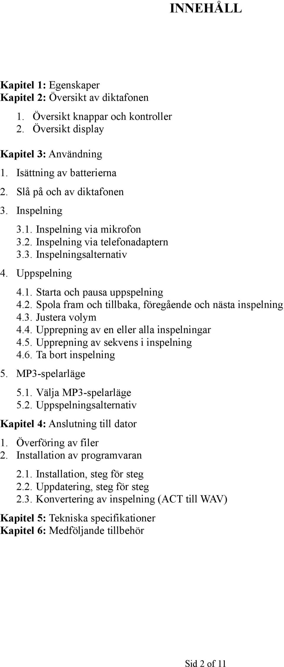 3. Justera volym 4.4. Upprepning av en eller alla inspelningar 4.5. Upprepning av sekvens i inspelning 4.6. Ta bort inspelning 5. MP3-spelarläge 5.1. Välja MP3-spelarläge 5.2.