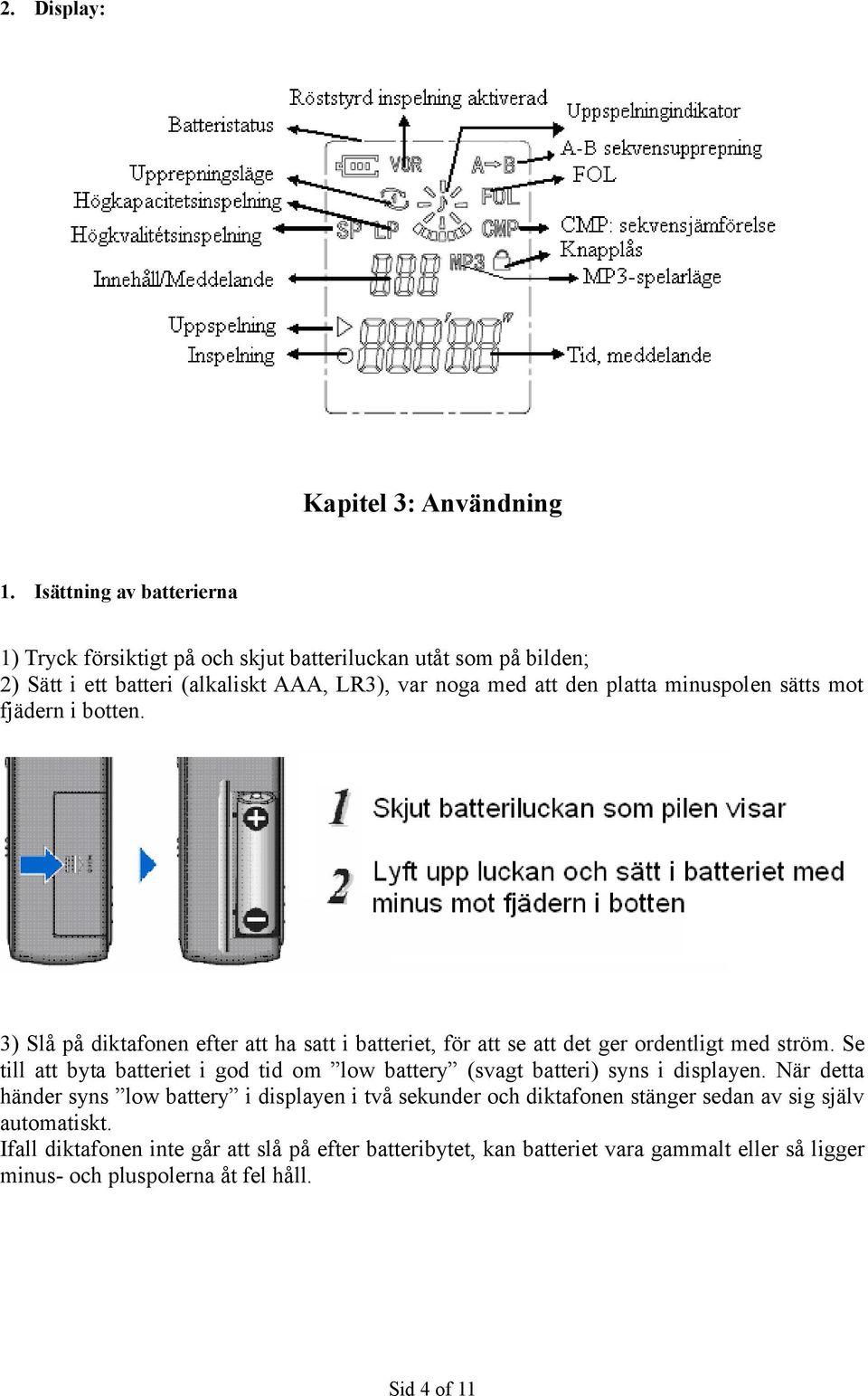 minuspolen sätts mot fjädern i botten. 3) Slå på diktafonen efter att ha satt i batteriet, för att se att det ger ordentligt med ström.