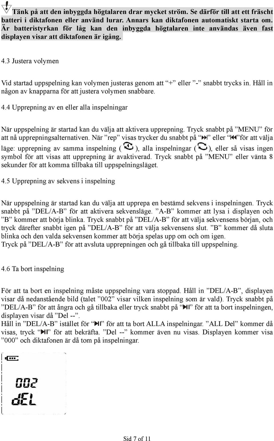 3 Justera volymen Vid startad uppspelning kan volymen justeras genom att + eller - snabbt trycks in. Håll in någon av knapparna för att justera volymen snabbare. 4.