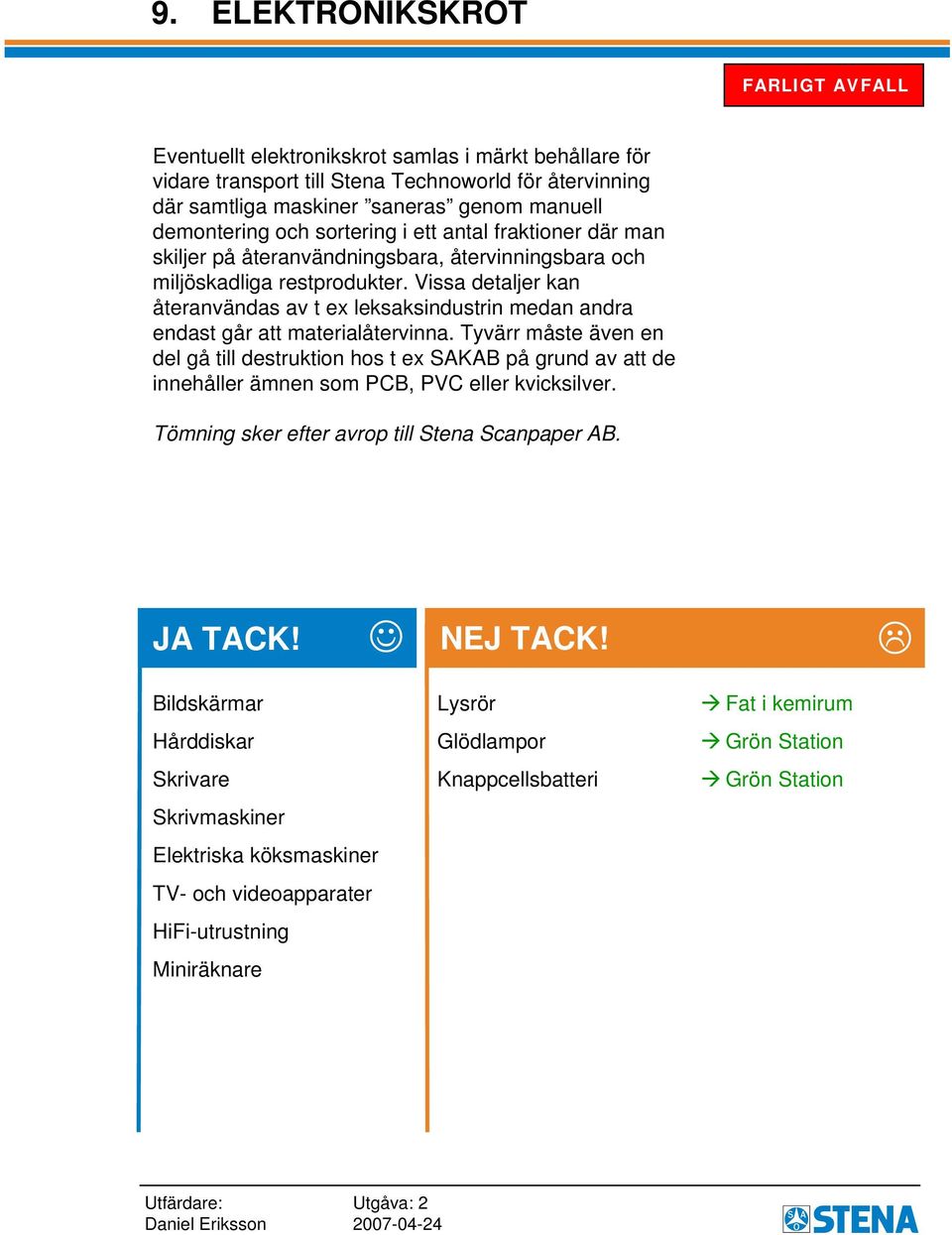 Vissa detaljer kan återanvändas av t ex leksaksindustrin medan andra endast går att materialåtervinna.