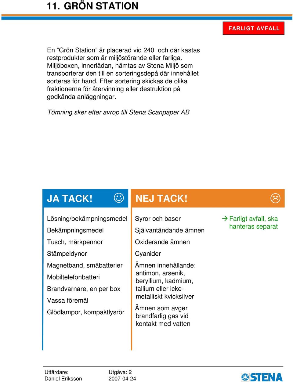 Efter sortering skickas de olika fraktionerna för återvinning eller destruktion på godkända anläggningar.