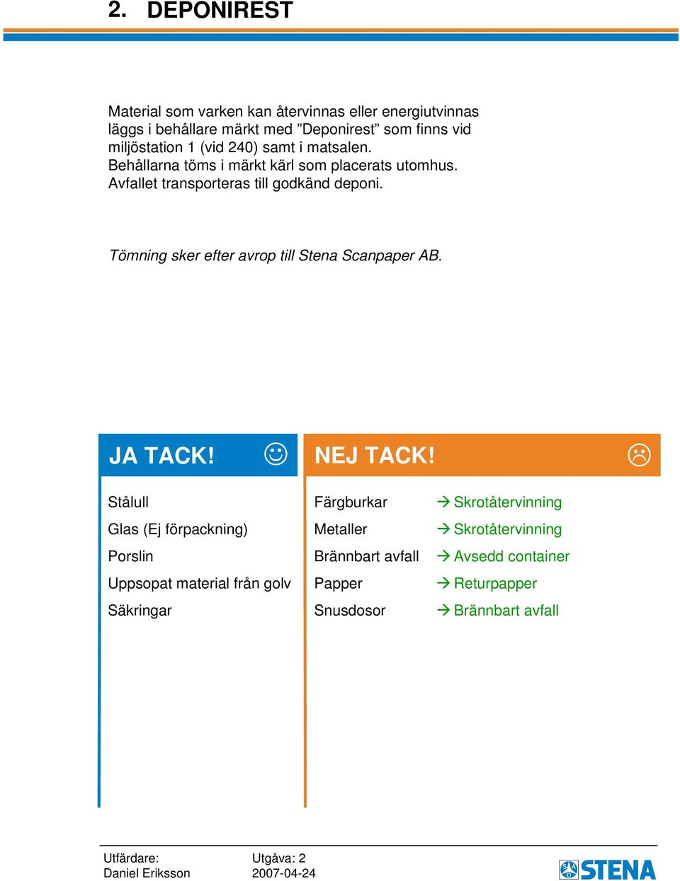 Avfallet transporteras till godkänd deponi. Tömning sker efter avrop till Stena Scanpaper AB.