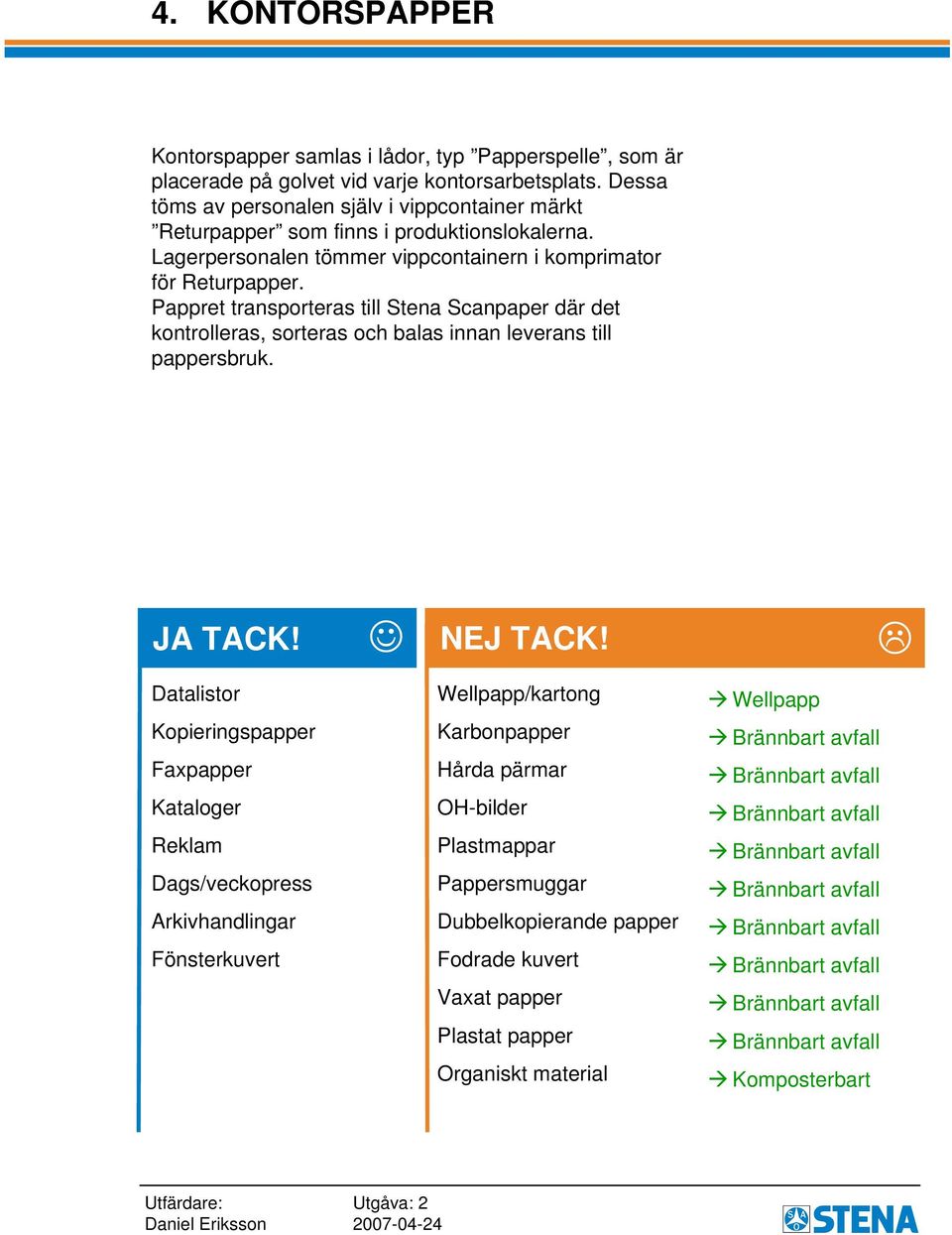 Pappret transporteras till Stena Scanpaper där det kontrolleras, sorteras och balas innan leverans till pappersbruk.