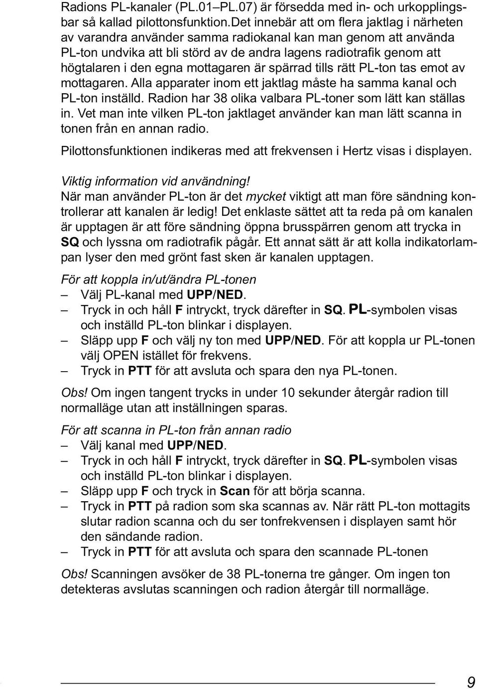 mottagaren är spärrad tills rätt PL-ton tas emot av mottagaren. Alla apparater inom ett jaktlag måste ha samma kanal och PL-ton inställd. Radion har 38 olika valbara PL-toner som lätt kan ställas in.