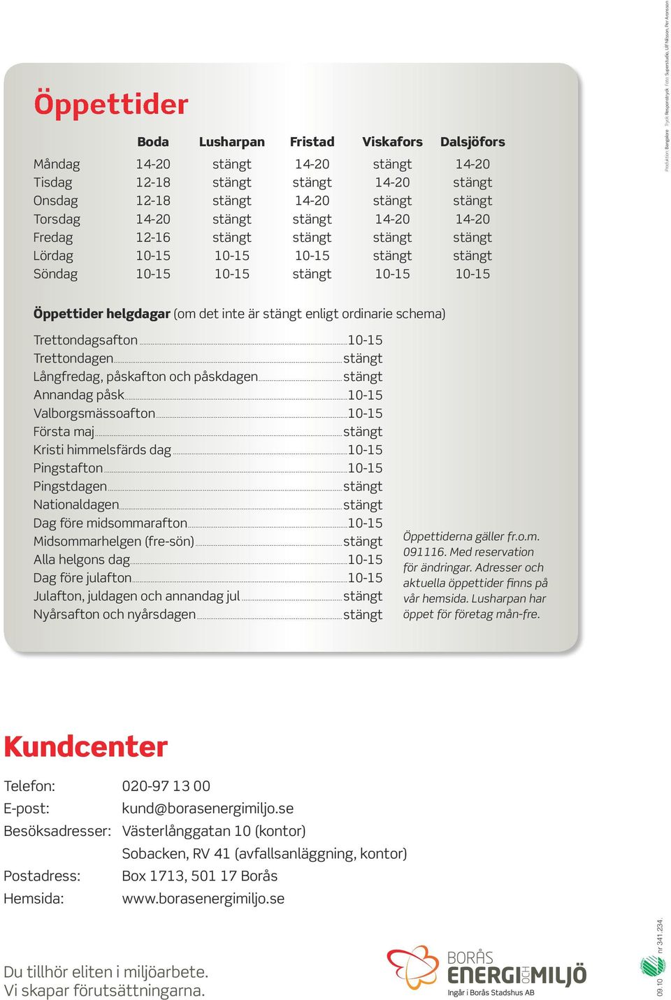 Ulf Nilsson, Per Aronsson Öppettider helgdagar (om det inte är stängt enligt ordinarie schema) Trettondagsafton...10-15 Trettondagen...stängt Långfredag, påskafton och påskdagen...stängt Annandag påsk.