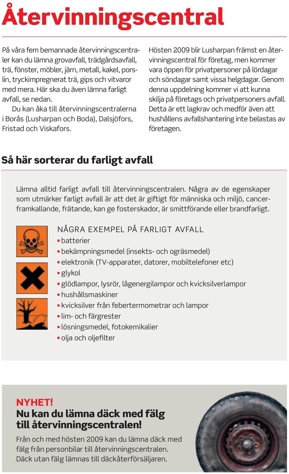 Hösten 2009 blir Lusharpan främst en återvinningscentral för företag, men kommer vara öppen för privatpersoner på lördagar och söndagar samt vissa helgdagar.