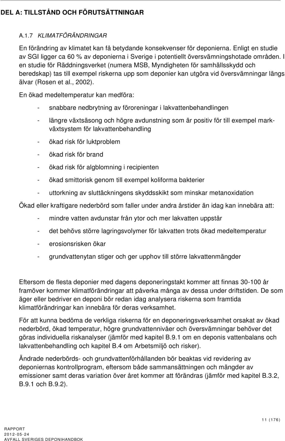 I en studie för Räddningsverket (numera MSB, Myndigheten för samhällsskydd och beredskap) tas till exempel riskerna upp som deponier kan utgöra vid översvämningar längs älvar (Rosen et al., 2002).