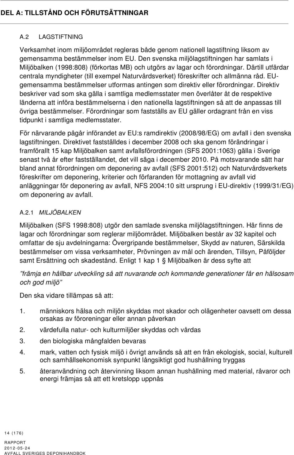 Därtill utfärdar centrala myndigheter (till exempel Naturvårdsverket) föreskrifter och allmänna råd. EUgemensamma bestämmelser utformas antingen som direktiv eller förordningar.