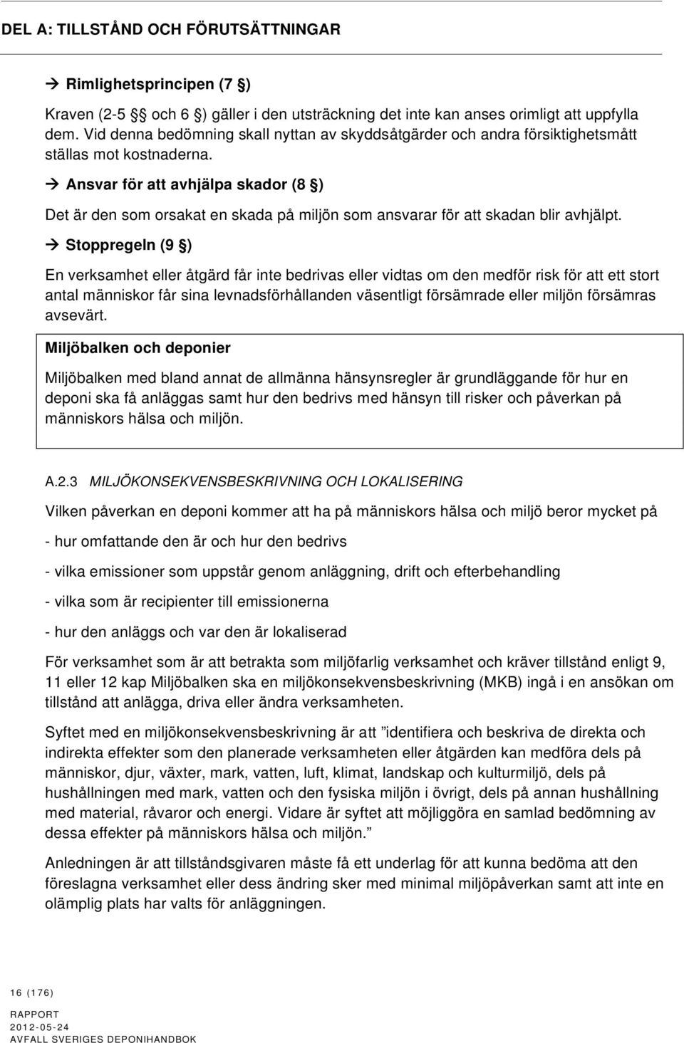 Ansvar för att avhjälpa skador (8 ) Det är den som orsakat en skada på miljön som ansvarar för att skadan blir avhjälpt.