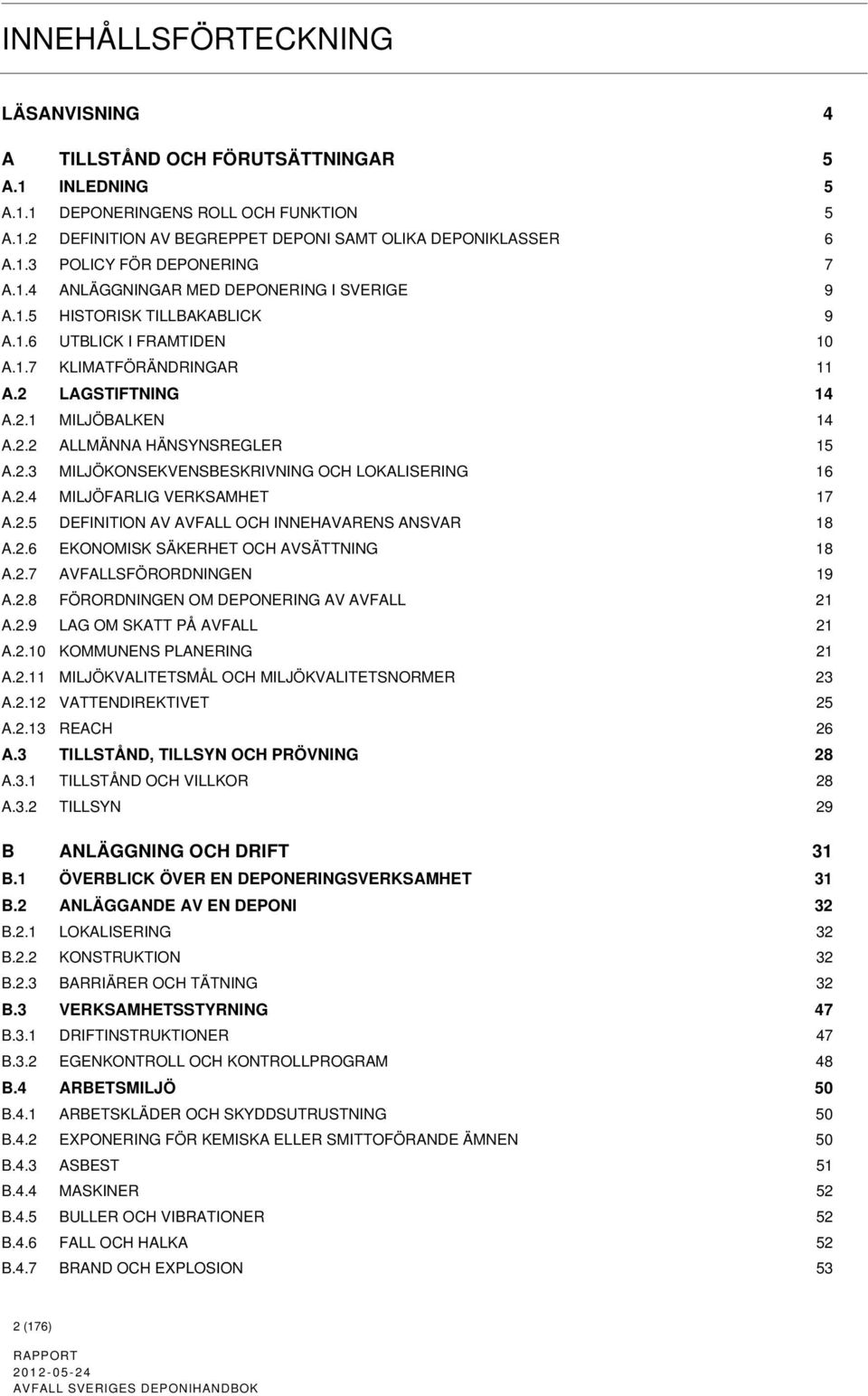 2.3 MILJÖKONSEKVENSBESKRIVNING OCH LOKALISERING 16 A.2.4 MILJÖFARLIG VERKSAMHET 17 A.2.5 DEFINITION AV AVFALL OCH INNEHAVARENS ANSVAR 18 A.2.6 EKONOMISK SÄKERHET OCH AVSÄTTNING 18 A.2.7 AVFALLSFÖRORDNINGEN 19 A.