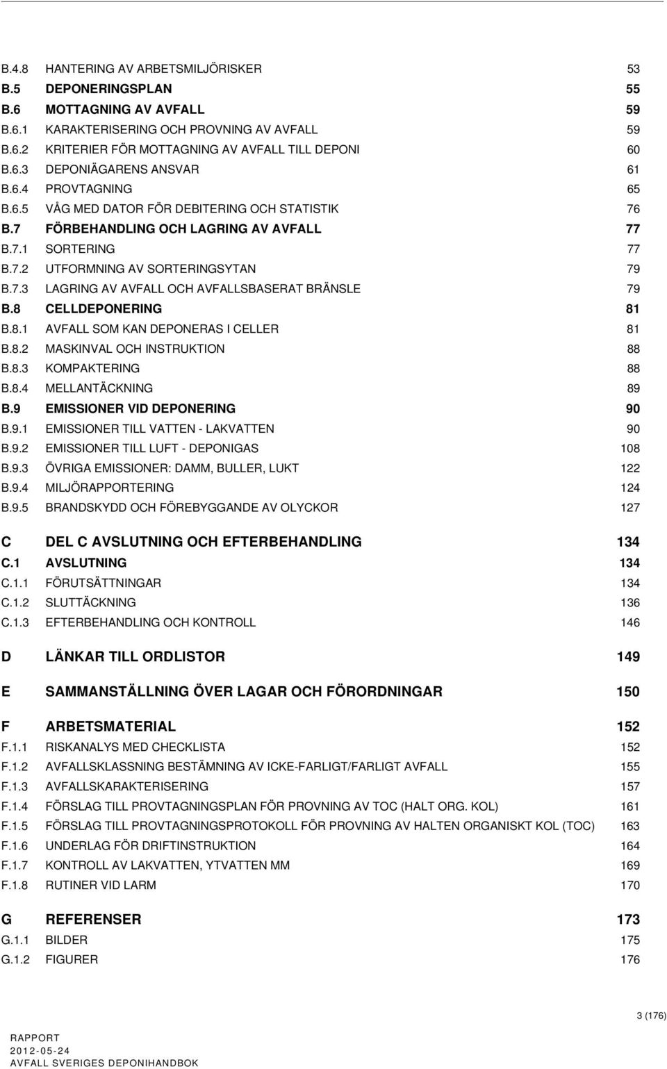 8 CELLDEPONERING 81 B.8.1 AVFALL SOM KAN DEPONERAS I CELLER 81 B.8.2 MASKINVAL OCH INSTRUKTION 88 B.8.3 KOMPAKTERING 88 B.8.4 MELLANTÄCKNING 89 B.9 EMISSIONER VID DEPONERING 90 B.9.1 EMISSIONER TILL VATTEN - LAKVATTEN 90 B.