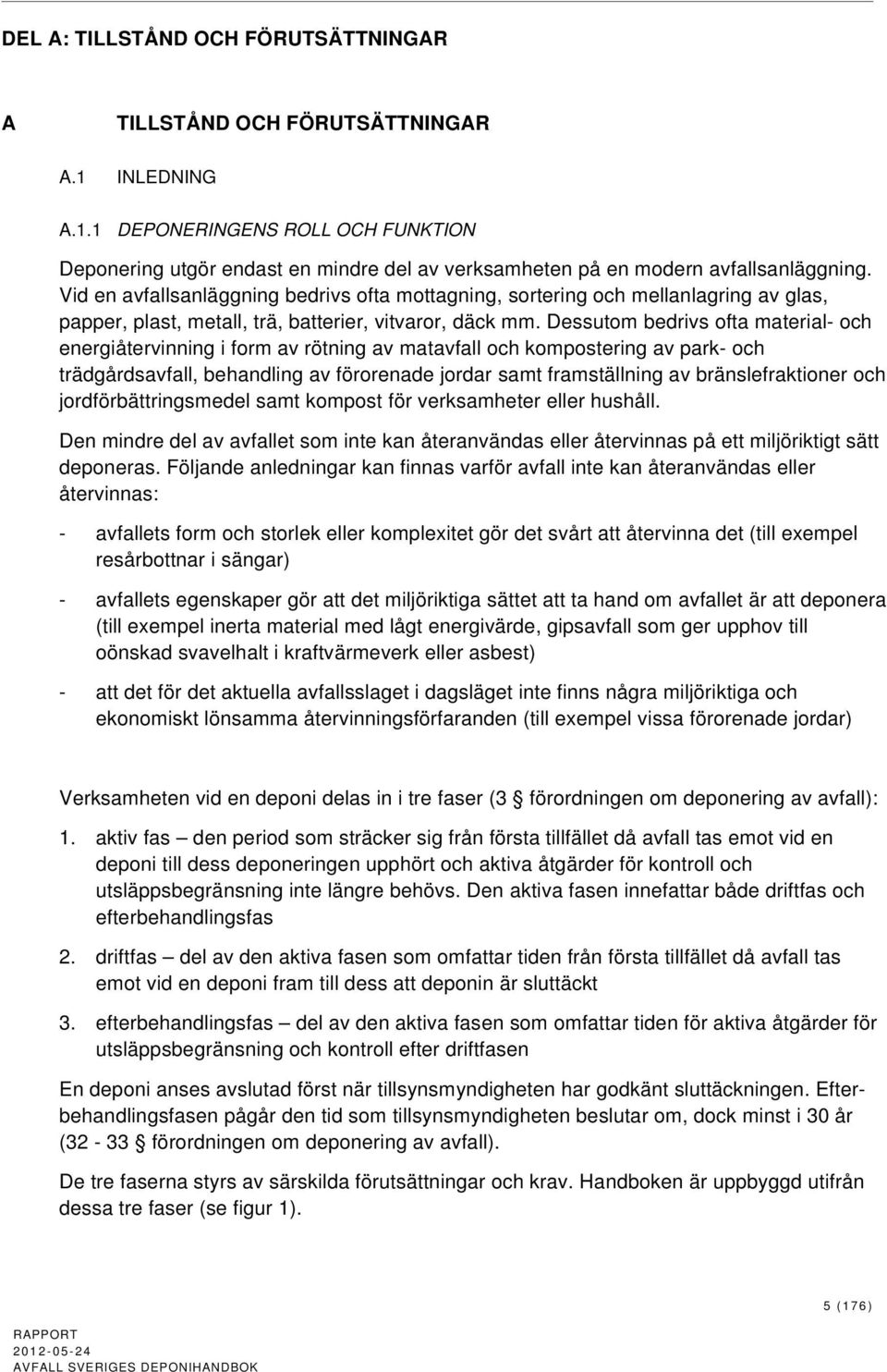 Dessutom bedrivs ofta material- och energiåtervinning i form av rötning av matavfall och kompostering av park- och trädgårdsavfall, behandling av förorenade jordar samt framställning av