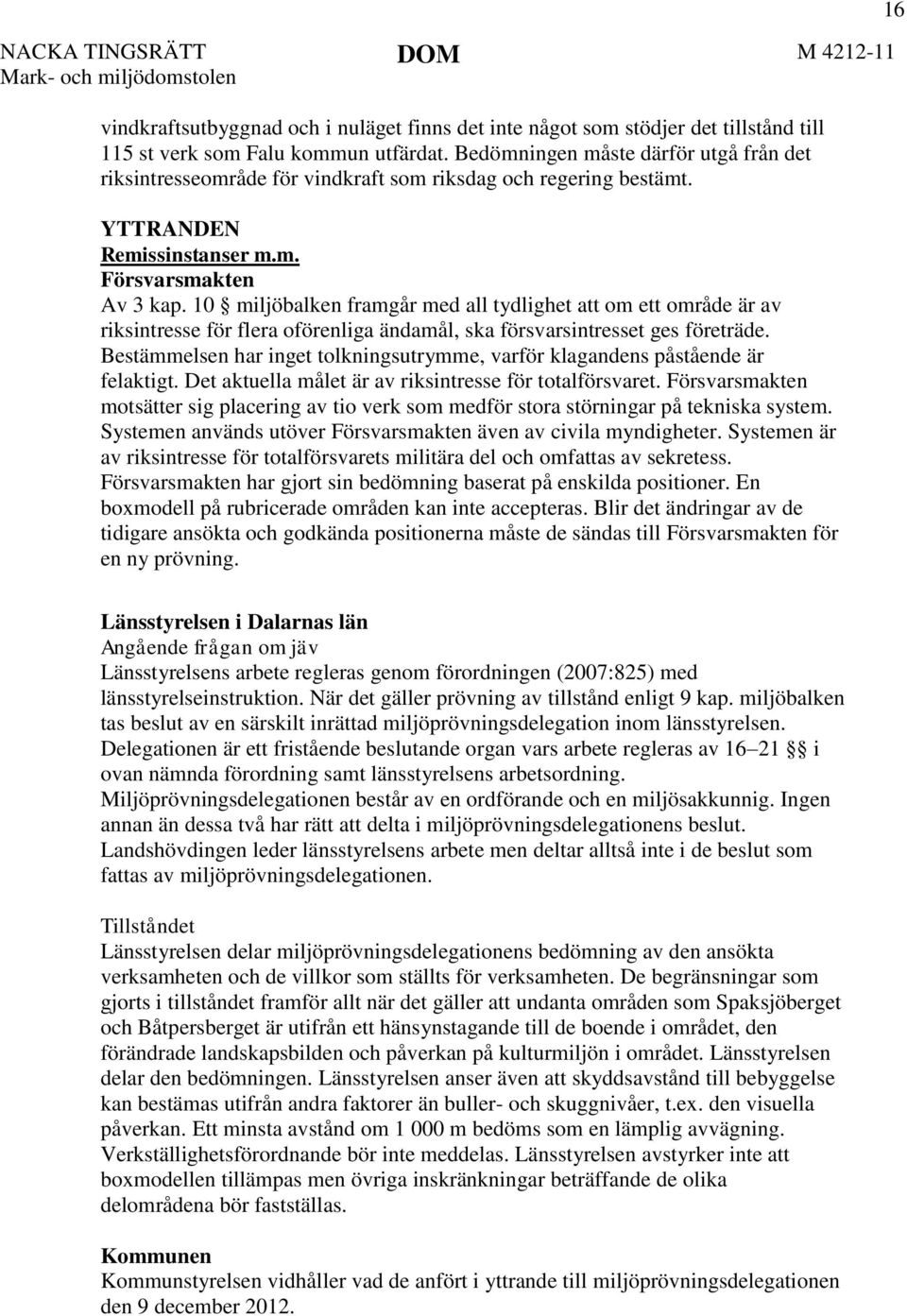 10 miljöbalken framgår med all tydlighet att om ett område är av riksintresse för flera oförenliga ändamål, ska försvarsintresset ges företräde.