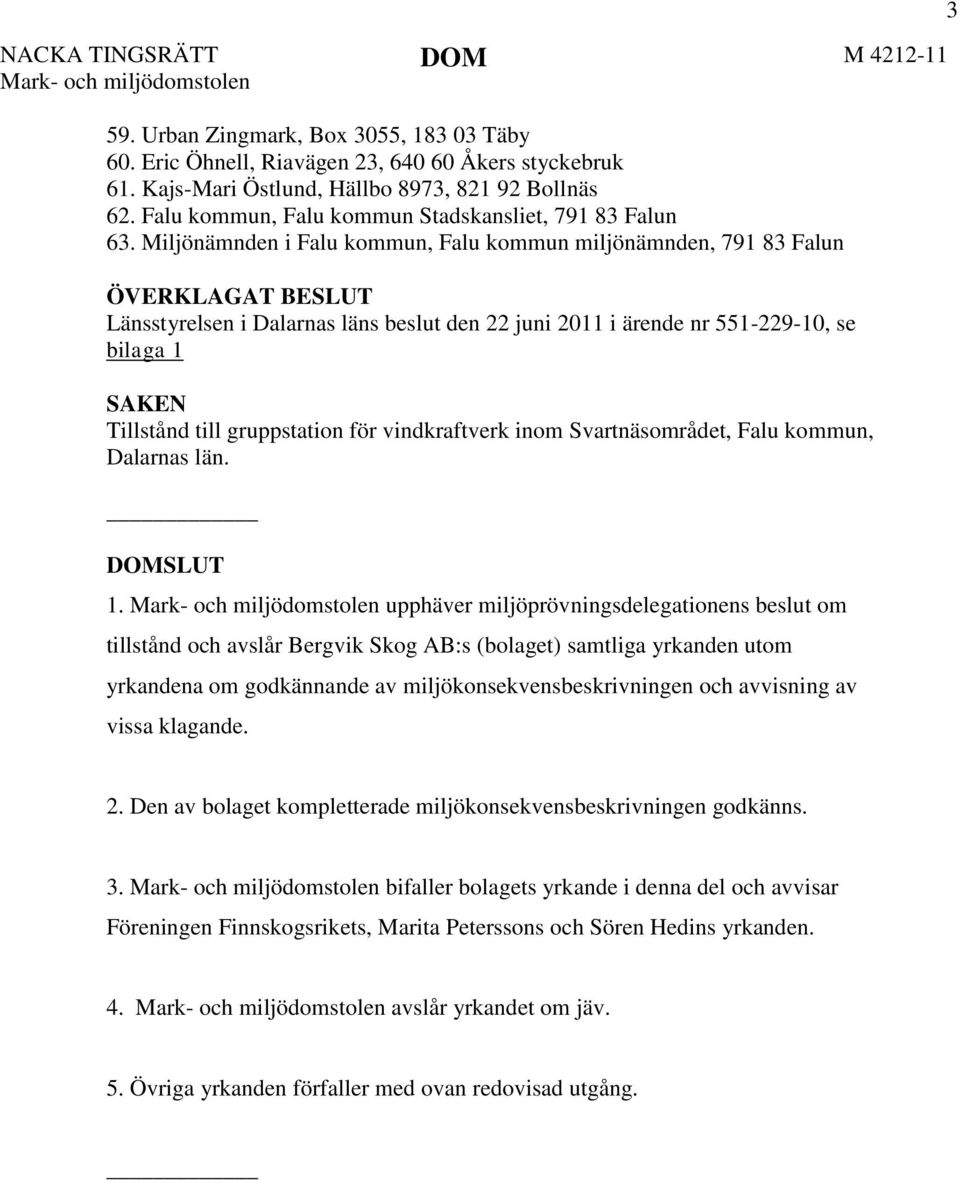 Miljönämnden i Falu kommun, Falu kommun miljönämnden, 791 83 Falun ÖVERKLAGAT BESLUT Länsstyrelsen i Dalarnas läns beslut den 22 juni 2011 i ärende nr 551-229-10, se bilaga 1 SAKEN Tillstånd till
