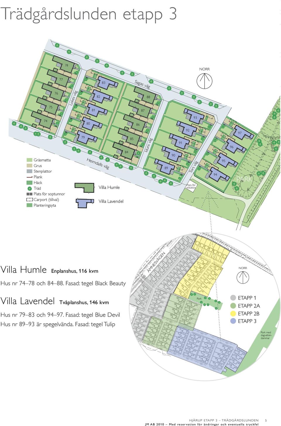 Hus nr 74 78 och 84 88. Fasad: tegel Black Beauty Villa Lavendel Tvåplanshus, 146 kvm Park Hus nr 79 83 och 94 97. Fasad: tegel Blue Devil Hus nr 89 93 är spegelvända.