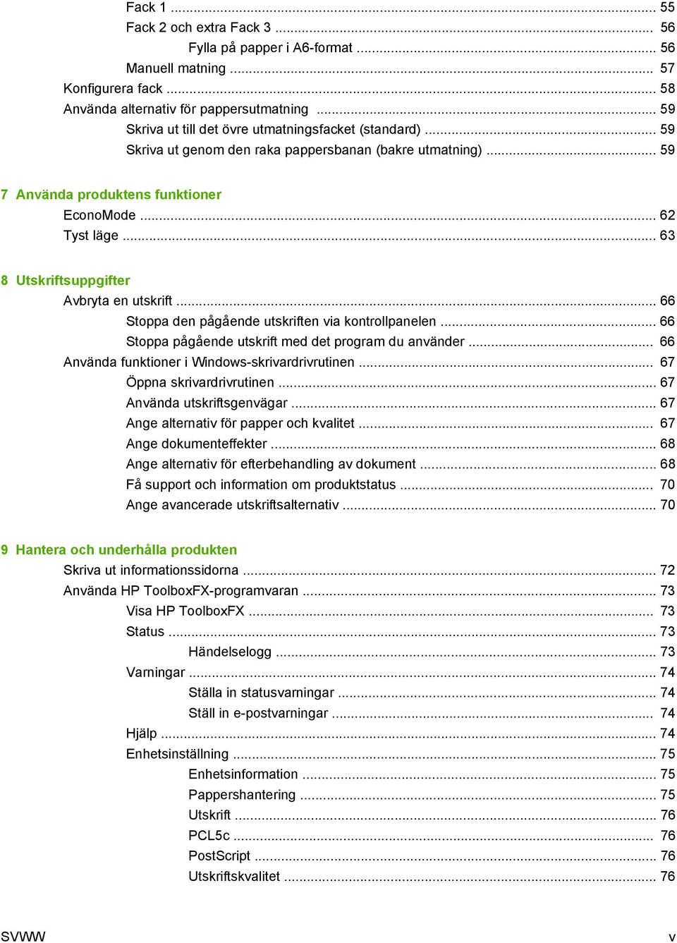 .. 63 8 Utskriftsuppgifter Avbryta en utskrift... 66 Stoppa den pågående utskriften via kontrollpanelen... 66 Stoppa pågående utskrift med det program du använder.