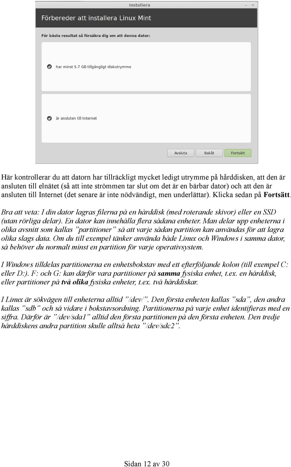 Bra att veta: I din dator lagras filerna på en hårddisk (med roterande skivor) eller en SSD (utan rörliga delar). En dator kan innehålla flera sådana enheter.