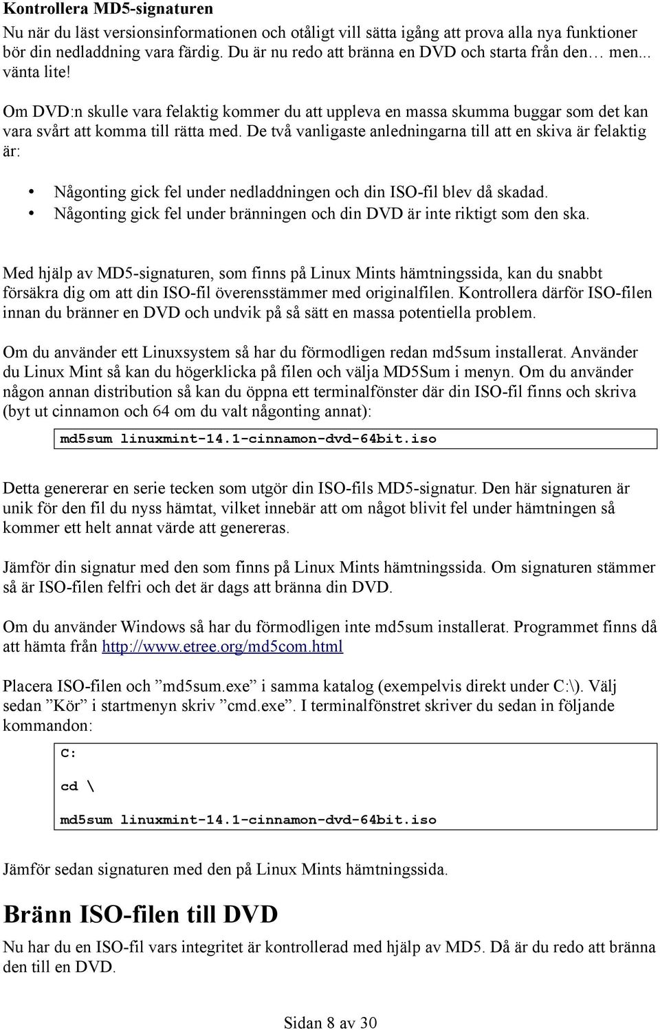 De två vanligaste anledningarna till att en skiva är felaktig är: Någonting gick fel under nedladdningen och din ISO-fil blev då skadad.