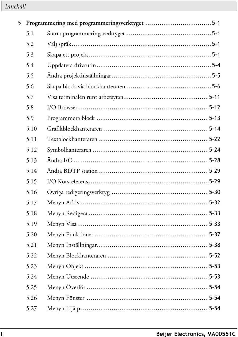 10 Grafikblockhanteraren... 5-14 5.11 Textblockhanteraren... 5-22 5.12 Symbolhanteraren... 5-24 5.13 Ändra I/O... 5-28 5.14 Ändra BDTP station... 5-29 5.15 I/O Korsreferens... 5-29 5.16 Övriga redigeringsverktyg.