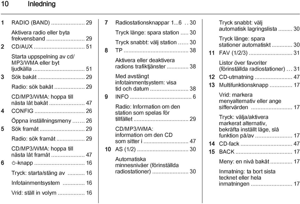 .. 16 Tryck: starta/stäng av... 16 Infotainmentsystem... 16 Vrid: ställ in volym... 16 7 Radiostationsknappar 1...6..30 Tryck länge: spara station... 30 Tryck snabbt: välj station... 30 8 TP.