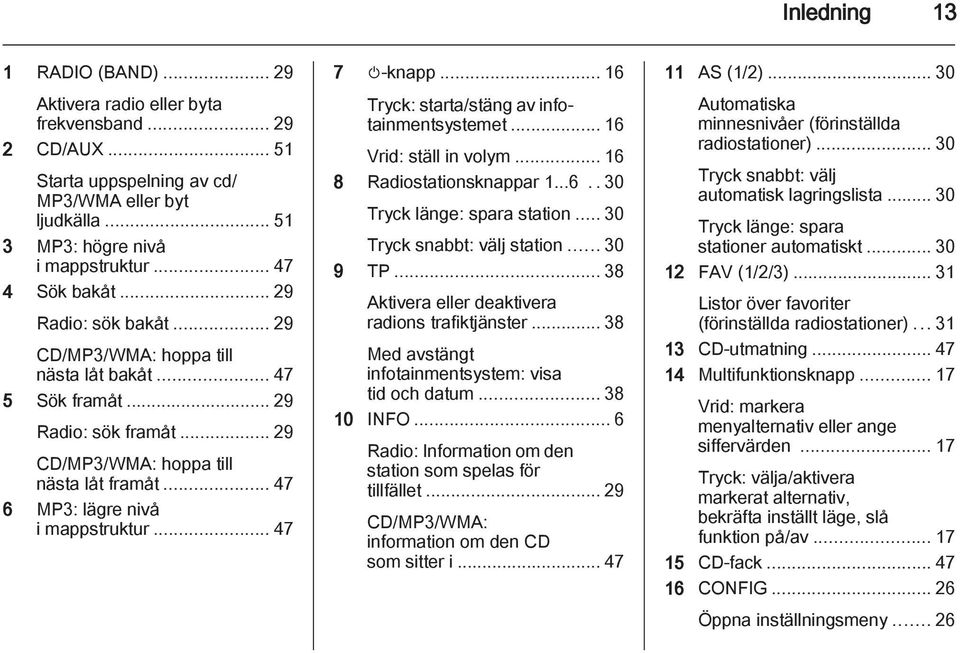 .. 47 6 MP3: lägre nivå i mappstruktur... 47 7 m-knapp... 16 Tryck: starta/stäng av infotainmentsystemet... 16 Vrid: ställ in volym... 16 8 Radiostationsknappar 1...6..30 Tryck länge: spara station.