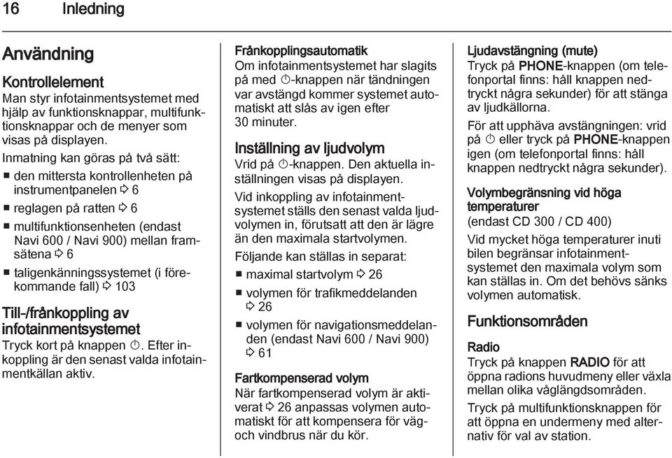 taligenkänningssystemet (i förekommande fall) 3 103 Till-/frånkoppling av infotainmentsystemet Tryck kort på knappen X. Efter inkoppling är den senast valda infotainmentkällan aktiv.