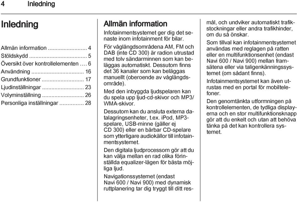 För våglängdsområdena AM, FM och DAB (inte CD 300) är radion utrustad med tolv sändarminnen som kan beläggas automatiskt.