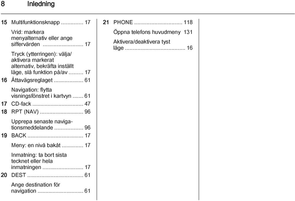 .. 61 Navigation: flytta visningsfönstret i kartvyn... 61 17 CD-fack... 47 18 RPT (NAV)... 96 Upprepa senaste navigationsmeddelande... 96 19 BACK.