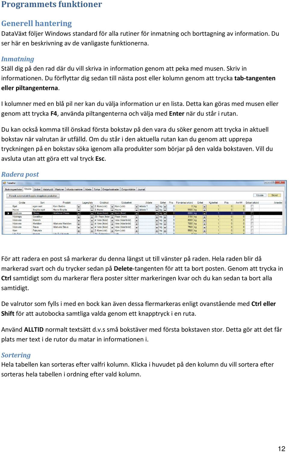 Du förflyttar dig sedan till nästa post eller kolumn genom att trycka tab-tangenten eller piltangenterna. I kolumner med en blå pil ner kan du välja information ur en lista.