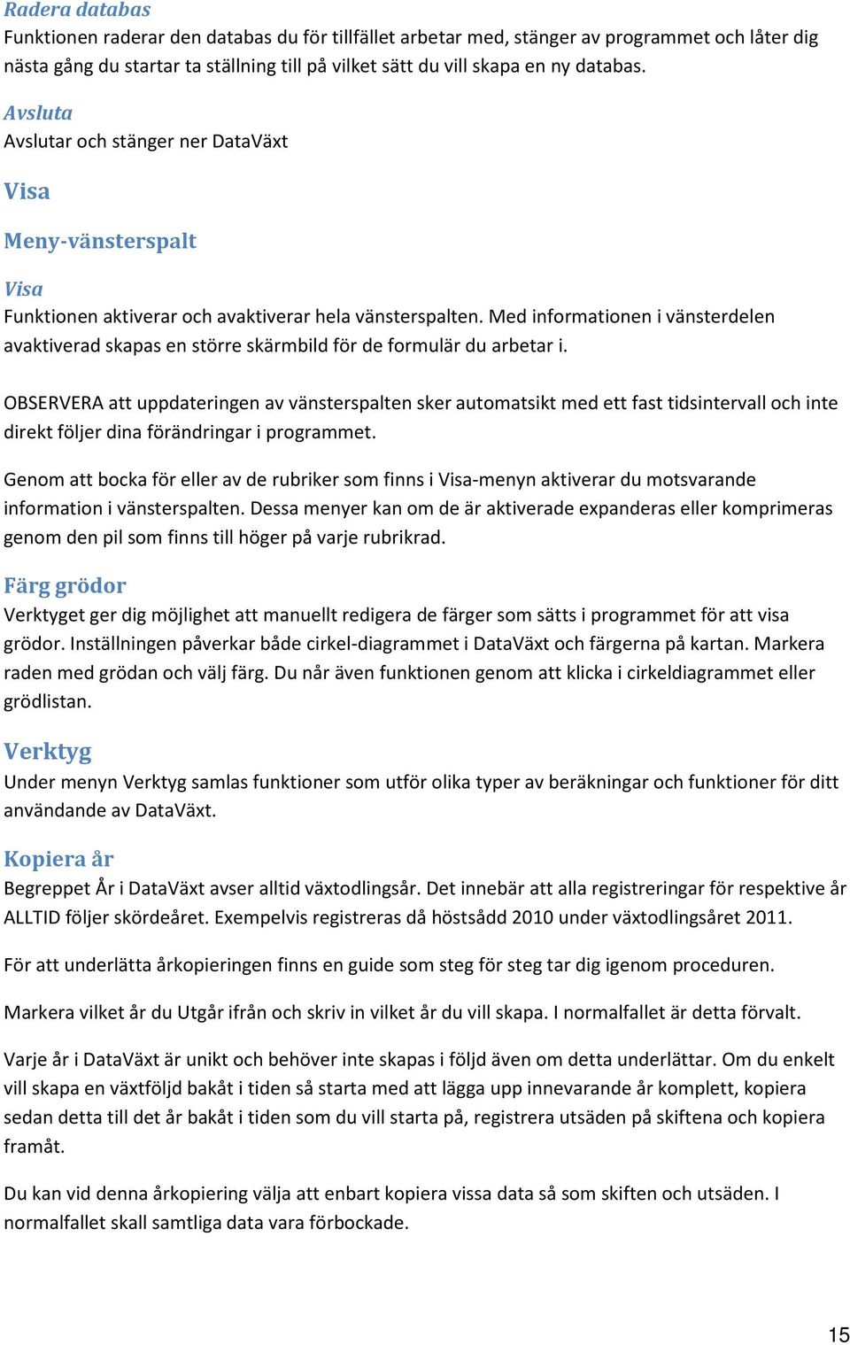 Med informationen i vänsterdelen avaktiverad skapas en större skärmbild för de formulär du arbetar i.