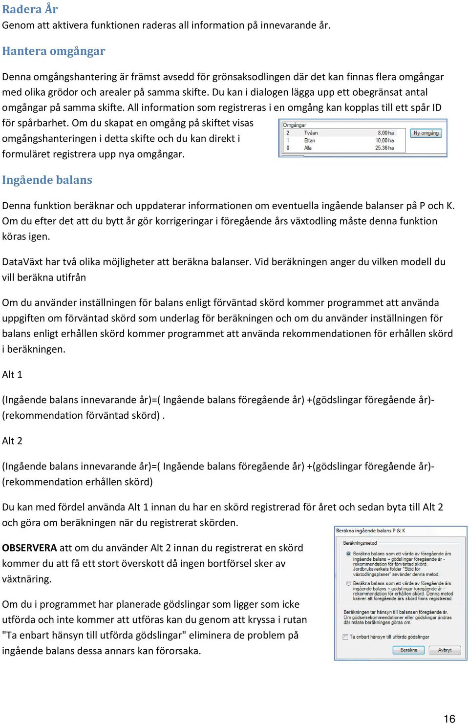 Du kan i dialogen lägga upp ett obegränsat antal omgångar på samma skifte. All information som registreras i en omgång kan kopplas till ett spår ID för spårbarhet.