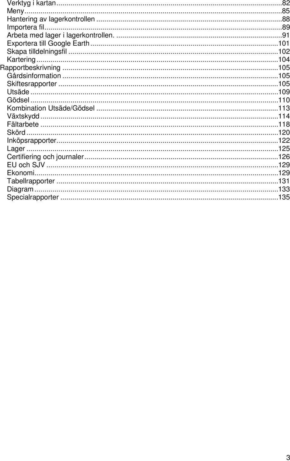 .. 105 Skiftesrapporter... 105 Utsäde... 109 Gödsel... 110 Kombination Utsäde/Gödsel... 113 Växtskydd... 114 Fältarbete... 118 Skörd.