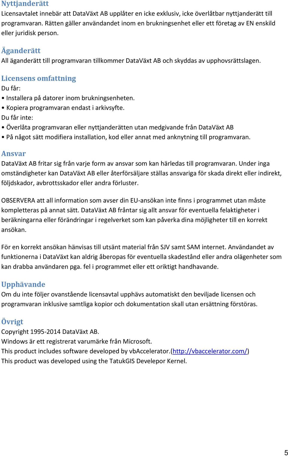 Äganderätt All äganderätt till programvaran tillkommer DataVäxt AB och skyddas av upphovsrättslagen. Licensens omfattning Du får: Installera på datorer inom brukningsenheten.