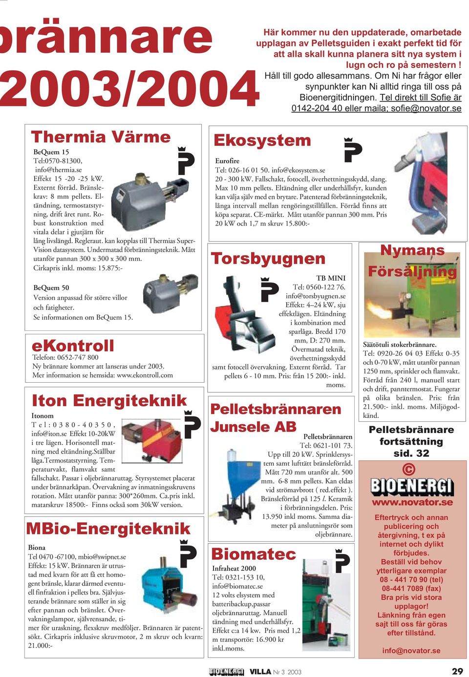 se Thermia Värme BeQuem 15 Tel:0570-81300, info@thermia.se Effekt 15-20 -25 kw. Externt förråd. Bränslekrav: 8 mm pellets. Eltändning, termostatstyrning, drift året runt.