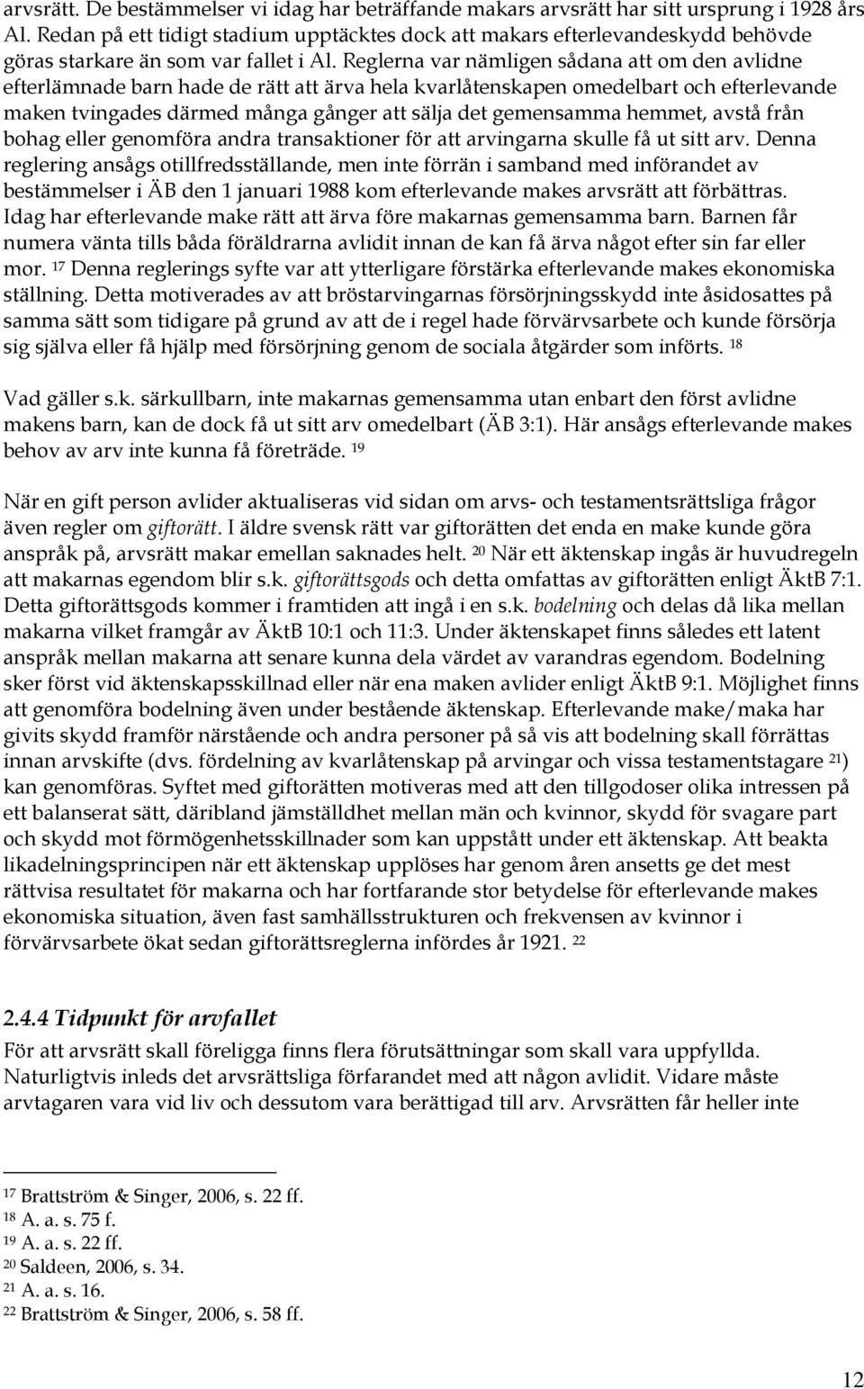 Reglerna var nämligen sådana att om den avlidne efterlämnade barn hade de rätt att ärva hela kvarlåtenskapen omedelbart och efterlevande maken tvingades därmed många gånger att sälja det gemensamma