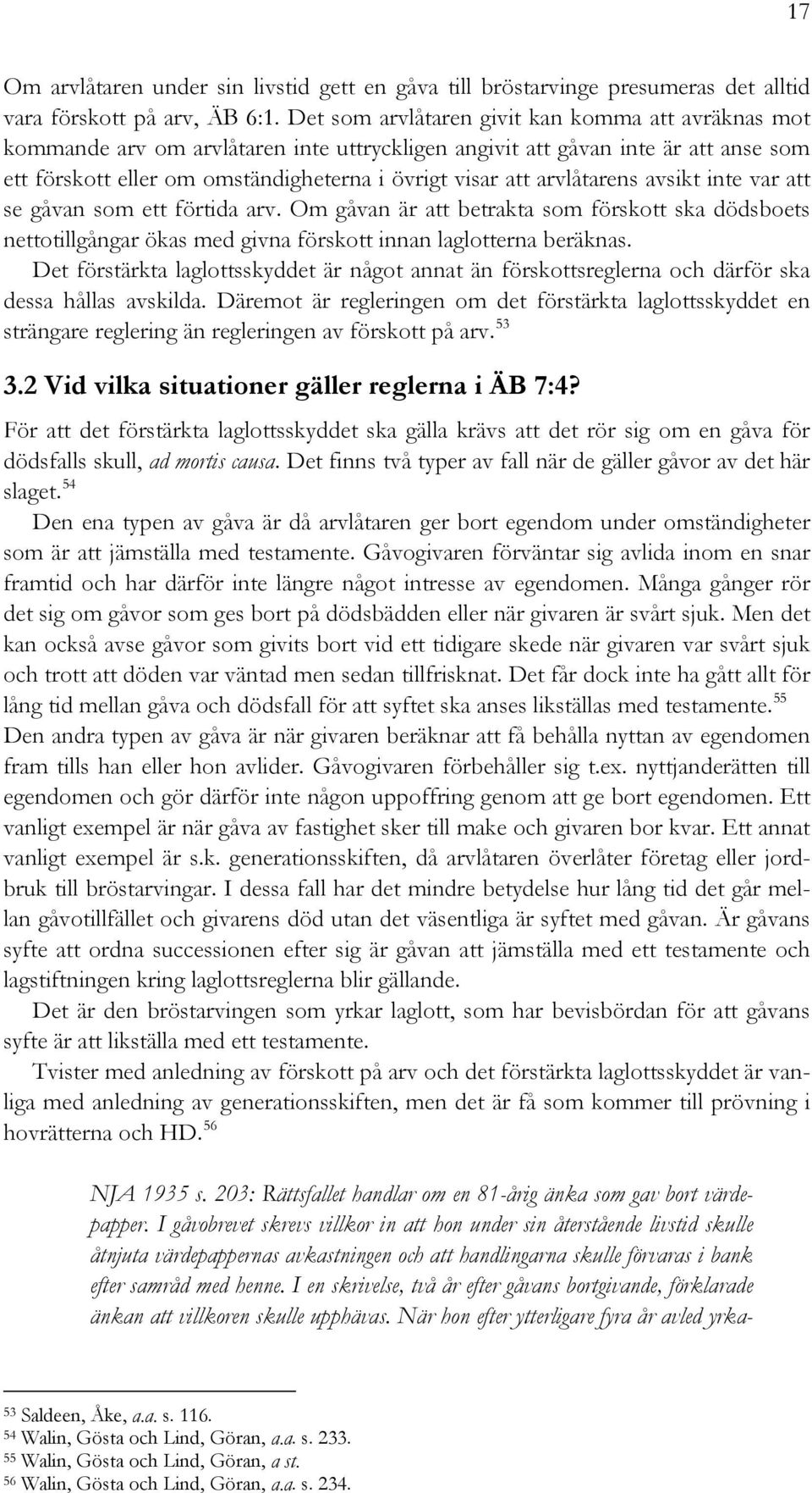 arvlåtarens avsikt inte var att se gåvan som ett förtida arv. Om gåvan är att betrakta som förskott ska dödsboets nettotillgångar ökas med givna förskott innan laglotterna beräknas.